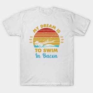 My dream is to swim in bacon T-Shirt